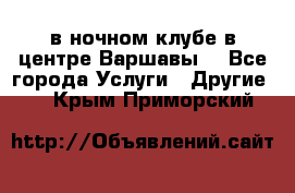 Open Bar в ночном клубе в центре Варшавы! - Все города Услуги » Другие   . Крым,Приморский